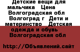 Детские вещи для мальчика › Цена ­ 10 - Волгоградская обл., Волгоград г. Дети и материнство » Детская одежда и обувь   . Волгоградская обл.